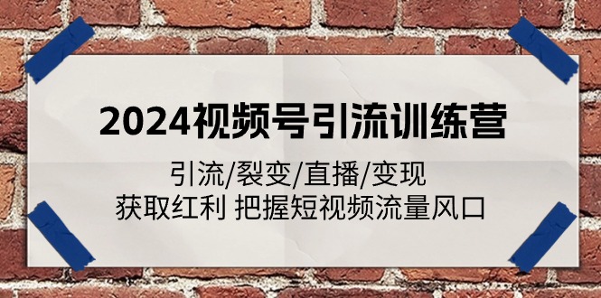 （11337期）2024视频号引流训练营：引流/裂变/直播/变现 获取红利 把握短视频流量风口-87副业网