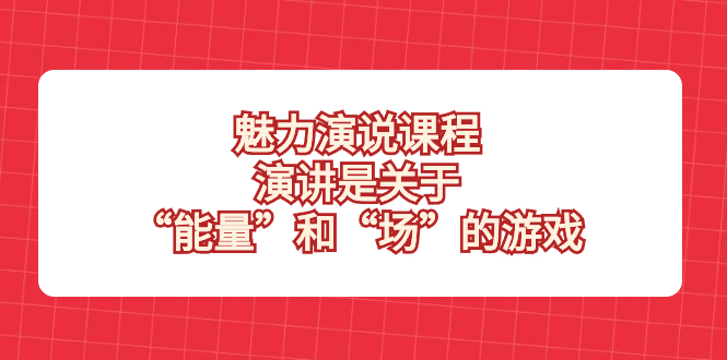 （8272期）魅力 演说课程，演讲是关于“能量”和“场”的游戏-87副业网