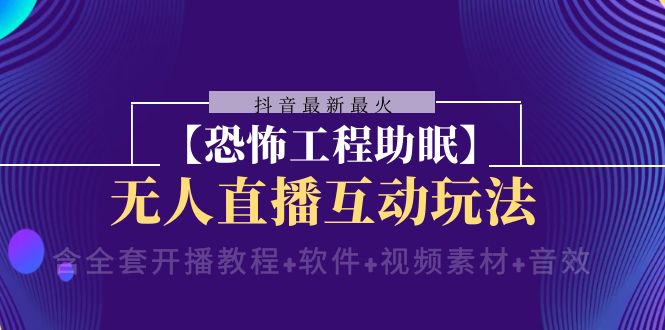 （8259期）抖音最新最火【恐怖工程助眠】无人直播互动玩法（含全套开播教程+软件+…-87副业网