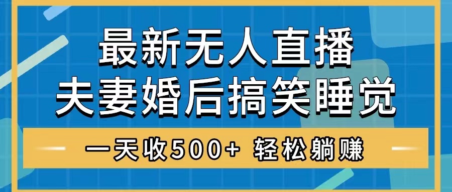 （8251期）无人直播最新玩法，婚后夫妻睡觉整蛊，礼物收不停，睡后收入500+，轻松…-87副业网