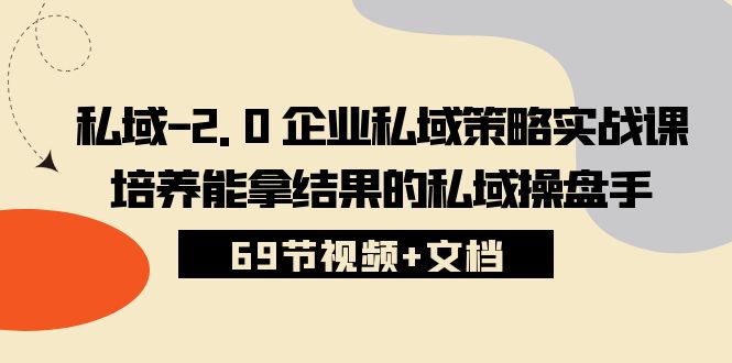 私域2.0企业私域策略实战课，培养能拿结果的私域操盘手 (69节视频+文档)-87副业网