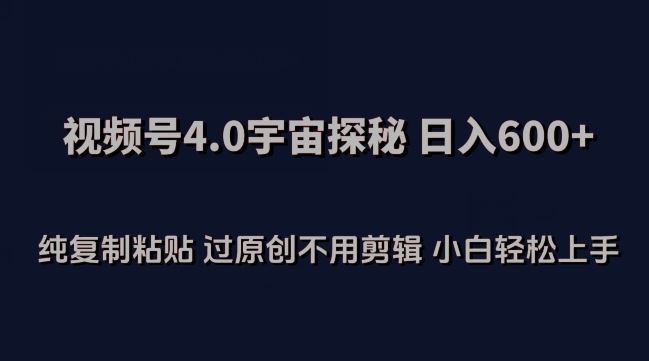 视频号4.0宇宙探秘，日入600多纯复制粘贴过原创不用剪辑小白轻松操作【揭秘】-87副业网