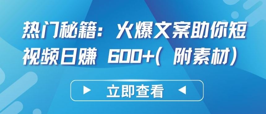 热门秘籍：火爆文案助你短视频日赚 600+(附素材)【揭秘】-87副业网