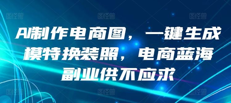 AI制作电商图，一键生成模特换装照，电商蓝海副业供不应求【揭秘】-87副业网