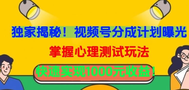 独家揭秘！视频号分成计划曝光，掌握心理测试玩法，快速实现1000元收益【揭秘】-87副业网