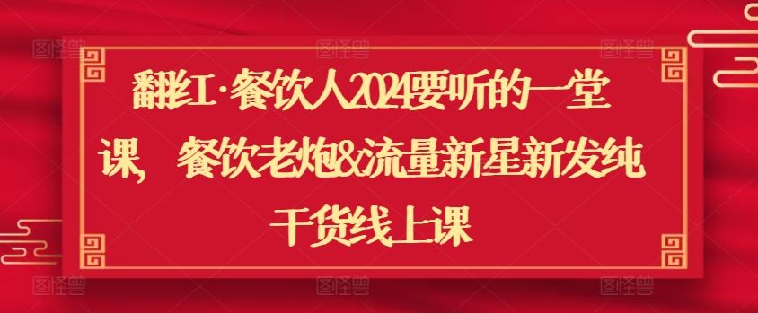 翻红·餐饮人2024要听的一堂课，餐饮老炮&流量新星新发纯干货线上课-87副业网