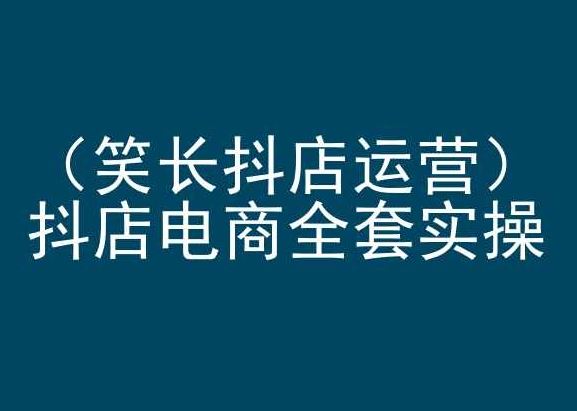 笑长抖店运营，抖店电商全套实操，抖音小店电商培训-87副业网