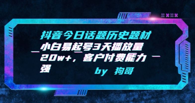 抖音今日话题历史题材-小白易起号3天播放量20w+，客户付费能力强【揭秘】-87副业网