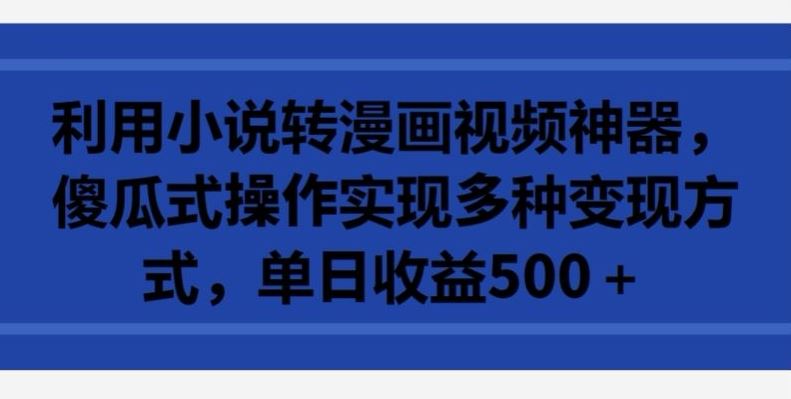 利用小说转漫画视频神器，傻瓜式操作实现多种变现方式，单日收益500+【揭秘】-87副业网