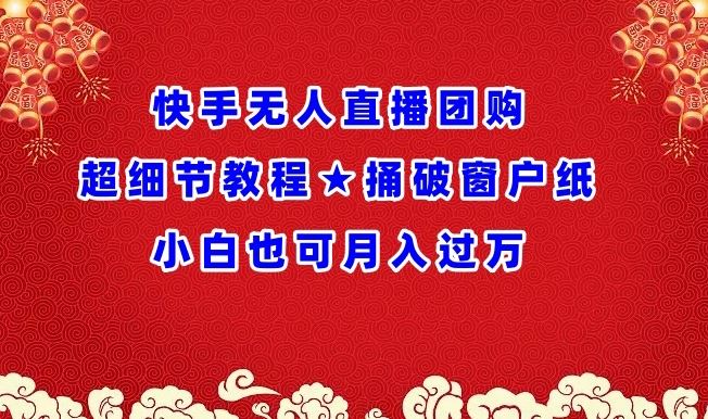 快手无人直播团购超细节教程★捅破窗户纸小白也可月人过万【揭秘】-87副业网