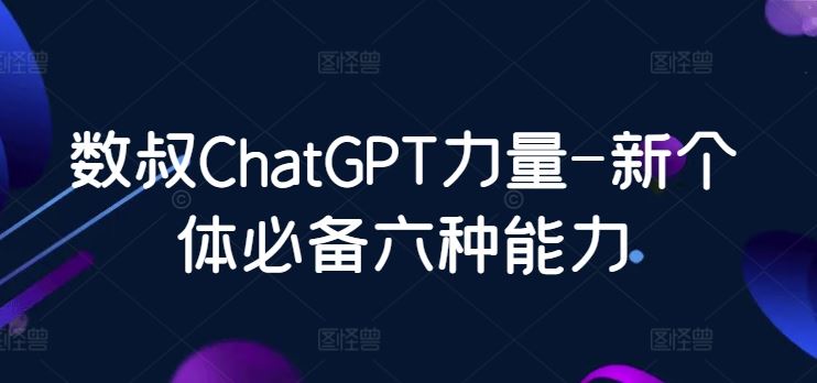 数叔ChatGPT力量-新个体必备六种能力-87副业网