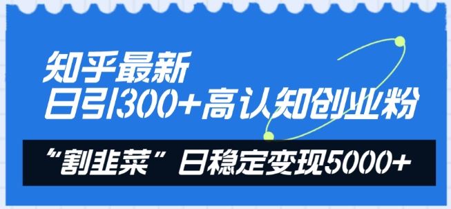 知乎最新日引300+高认知创业粉，“割韭菜”日稳定变现5000+【揭秘】-87副业网