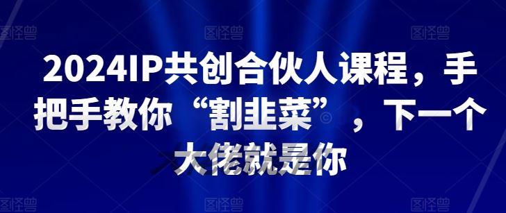 2024IP共创合伙人课程，手把手教你“割韭菜”，下一个大佬就是你-87副业网