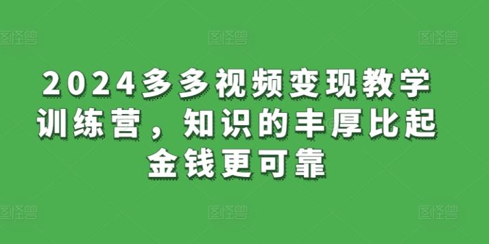 2024多多视频变现教学训练营，知识的丰厚比起金钱更可靠-87副业网