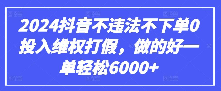 2024抖音不违法不下单0投入维权打假，做的好一单轻松6000+【仅揭秘】-87副业网