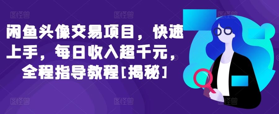 闲鱼头像交易项目，快速上手，每日收入超千元，全程指导教程[揭秘]-87副业网