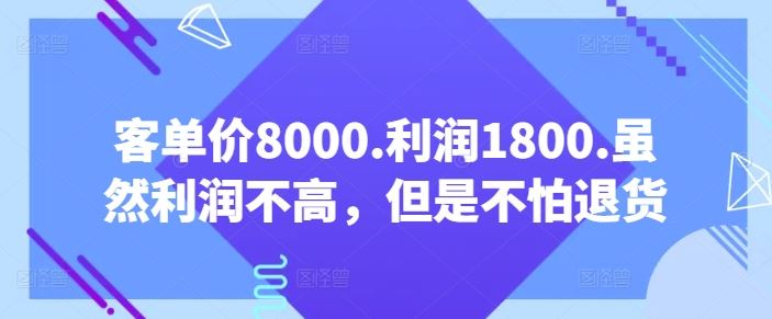 客单价8000.利润1800.虽然利润不高，但是不怕退货【付费文章】-87副业网