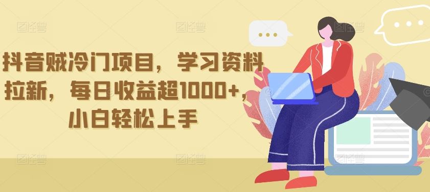 抖音贼冷门项目，学习资料拉新，每日收益超1000+，小白轻松上手【揭秘】-87副业网