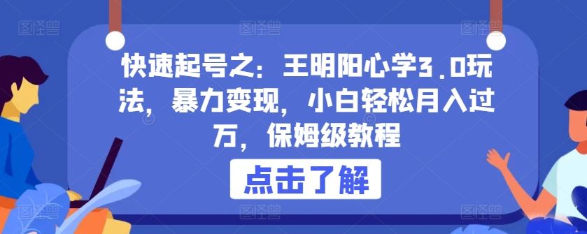 快速起号之：王明阳心学3.0玩法，暴力变现，小白轻松月入过万，保姆级教程【揭秘】-87副业网