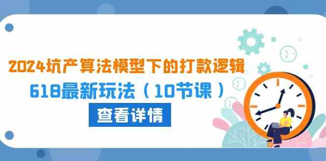 2024坑产算法模型下的打款逻辑：618最新玩法（10节课）-87副业网