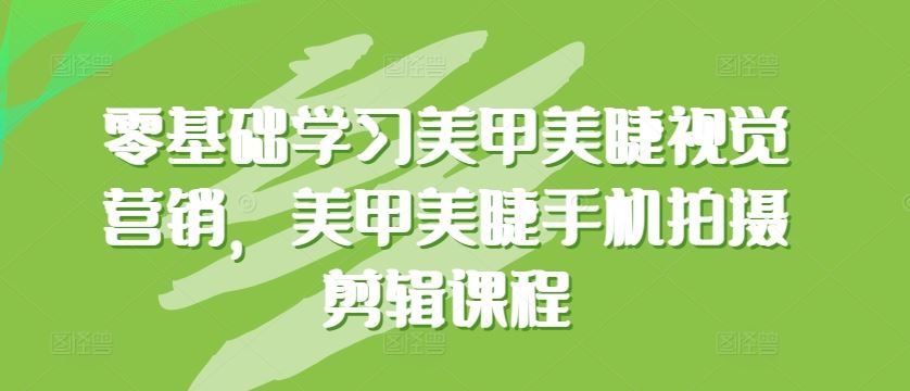 零基础学习美甲美睫视觉营销，美甲美睫手机拍摄剪辑课程-87副业网