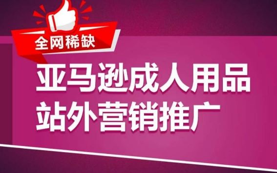 亚马逊成人用品站外营销推广，​成人用品新品推广方案，助力打造类目爆款-87副业网