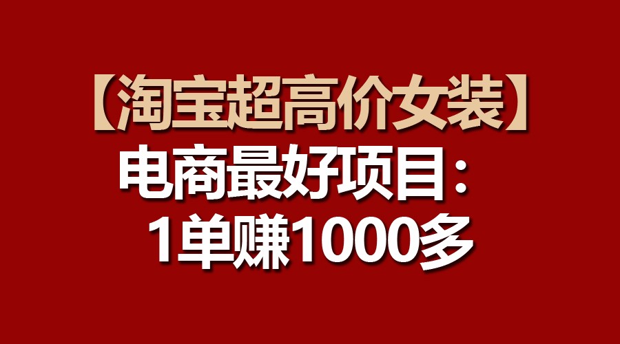 【淘宝超高价女装】电商最好项目：一单赚1000多-87副业网