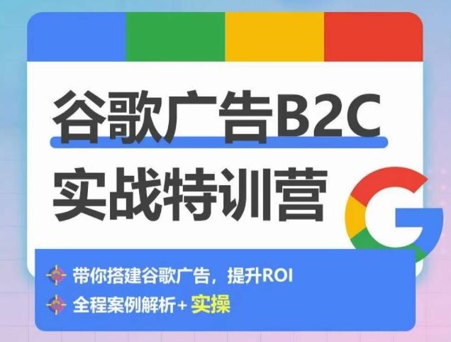 谷歌广告B2C实战特训营，500+谷歌账户总结经验，实战演示如何从0-1搭建广告账户-87副业网