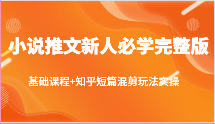 小说推文新人必学完整版，基础课程+知乎短篇混剪玩法实操-87副业网