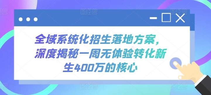 全域系统化招生落地方案，深度揭秘一周无体验转化新生400万的核心-87副业网