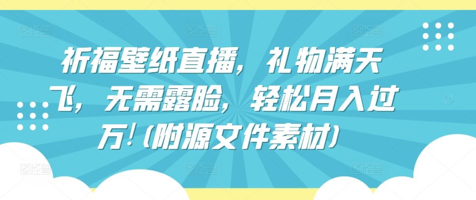 祈福壁纸直播，礼物满天飞，无需露脸，轻松月入过万!(附源文件素材)【揭秘】-87副业网