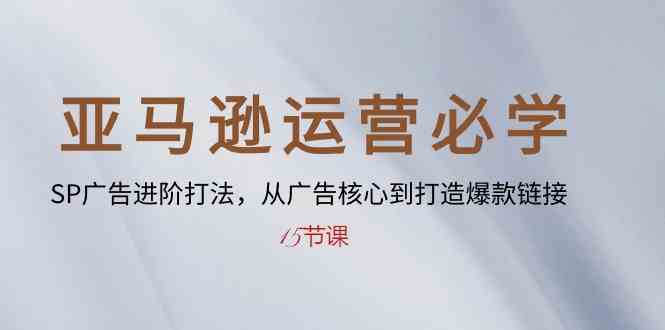 亚马逊运营必学： SP广告进阶打法，从广告核心到打造爆款链接（15节课）-87副业网