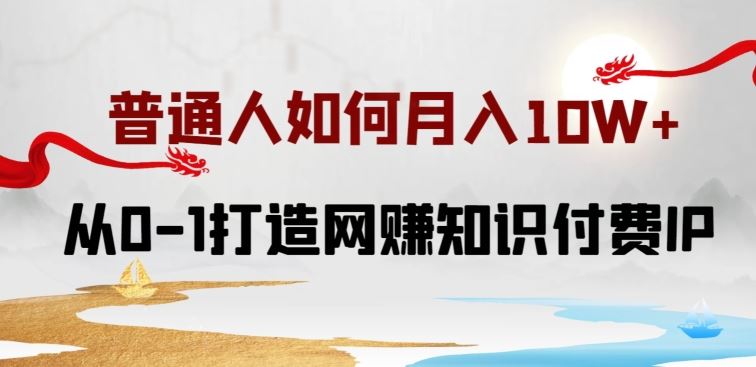 普通人如何打造知识付费IP月入10W+，从0-1打造网赚知识付费IP，小白喂饭级教程【揭秘】-87副业网