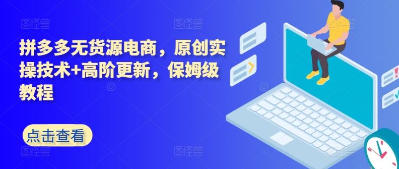 拼多多无货源电商，原创实操技术+高阶更新，保姆级教程-87副业网