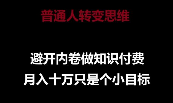 普通人转变思维，避开内卷做知识付费，月入十万只是一个小目标【揭秘】-87副业网