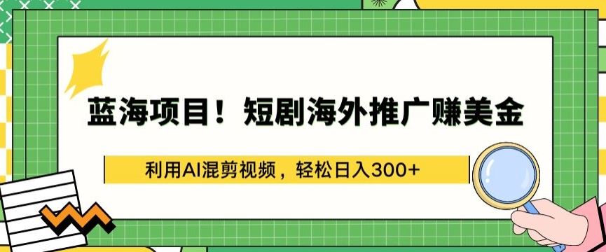 蓝海项目!短剧海外推广赚美金，利用AI混剪视频，轻松日入300+【揭秘】-87副业网