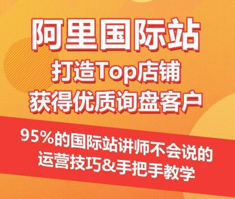 【阿里国际站】打造Top店铺&获得优质询盘客户，​95%的国际站讲师不会说的运营技巧-87副业网