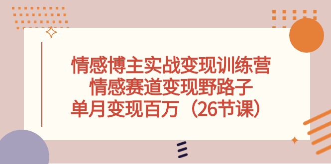 情感博主实战变现训练营，情感赛道变现野路子，单月变现百万（26节课）-87副业网