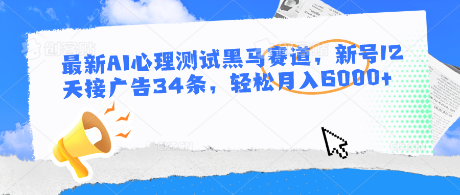 最新AI心理测试黑马赛道，新号12天接广告34条，轻松月入6000+-87副业网