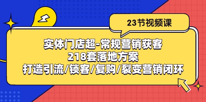 实体门店超常规营销获客：218套落地方案/打造引流/锁客/复购/裂变营销-87副业网