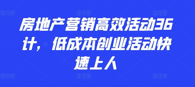 房地产营销高效活动36计，​低成本创业活动快速上人-87副业网