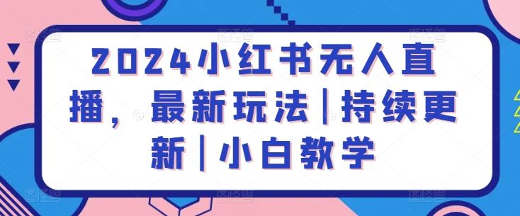 2024小红书无人直播，最新玩法|持续更新|小白教学-87副业网