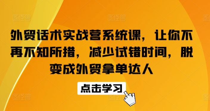 外贸话术实战营系统课，让你不再不知所措，减少试错时间，脱变成外贸拿单达人-87副业网