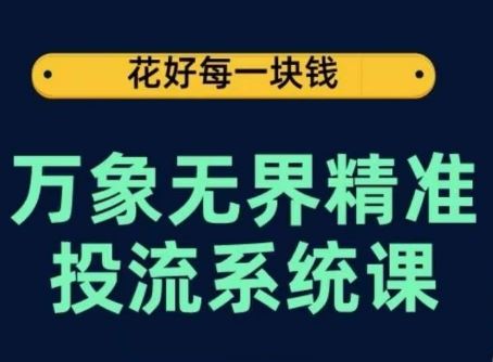 万象无界精准投流系统课，从关键词到推荐，从万象台到达摩盘，从底层原理到实操步骤-87副业网