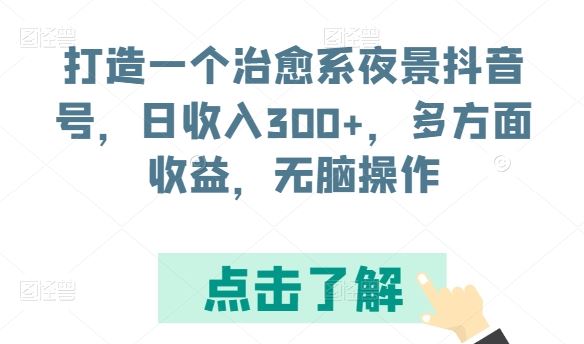 打造一个治愈系夜景抖音号，日收入300+，多方面收益，无脑操作【揭秘】-87副业网