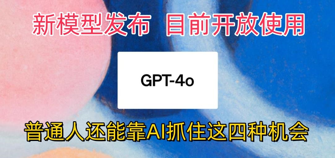 最强模型ChatGPT-4omni震撼发布，目前开放使用，普通人可以利用AI抓住的四个机会-87副业网