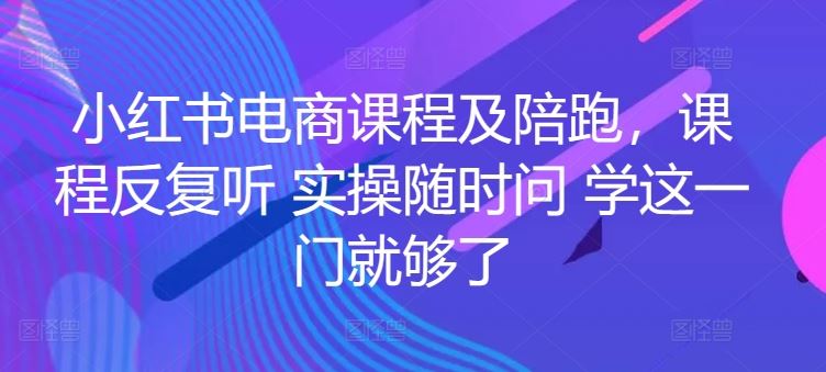 小红书电商课程及陪跑，课程反复听 实操随时问 学这一门就够了-87副业网