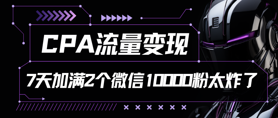 CPA流量变现，7天加满两个微信10000粉-87副业网