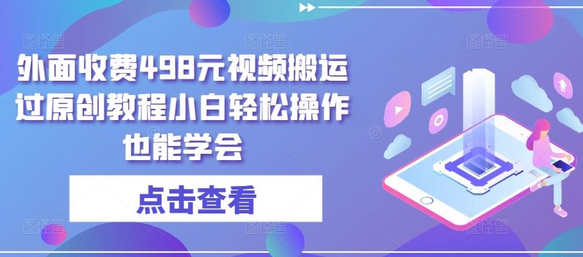 外面收费498元视频搬运过原创教程小白轻松操作也能学会【揭秘】-87副业网