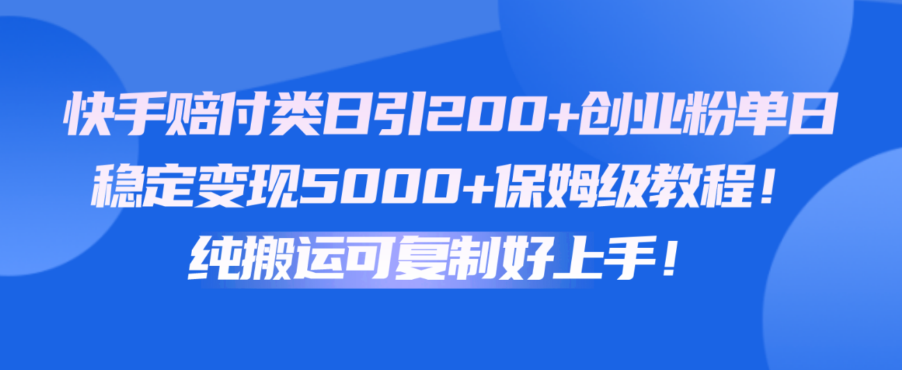 快手赔付类日引200+创业粉，单日稳定变现5000+保姆级教程！纯搬运可复制好上手！-87副业网